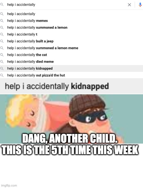Another Meme to Waste Your Time | DANG, ANOTHER CHILD. THIS IS THE 5TH TIME THIS WEEK | image tagged in blank white template | made w/ Imgflip meme maker