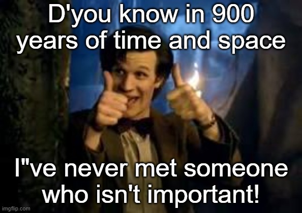 This means you. | D'you know in 900 years of time and space; I"ve never met someone
who isn't important! | image tagged in matt smith thumbs up,doctor who,inspirational quote | made w/ Imgflip meme maker