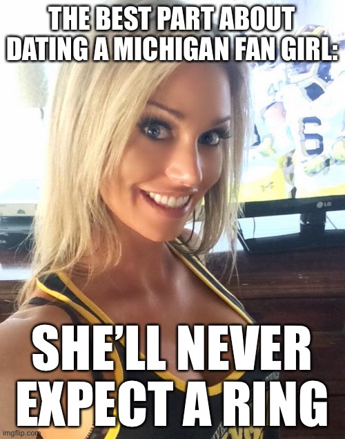 LOL | THE BEST PART ABOUT DATING A MICHIGAN FAN GIRL:; SHE’LL NEVER EXPECT A RING | image tagged in funny,michigan sucks,michigan football,go bucks,championship | made w/ Imgflip meme maker