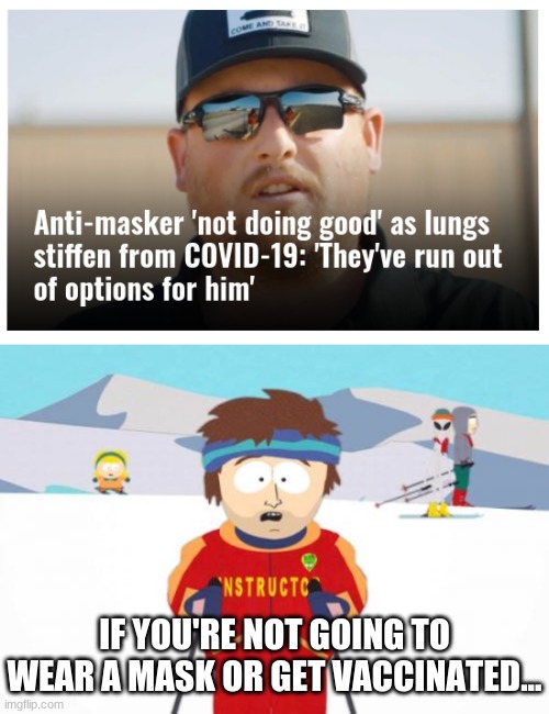 ...you're going to have a bad time. | IF YOU'RE NOT GOING TO WEAR A MASK OR GET VACCINATED... | image tagged in memes,super cool ski instructor | made w/ Imgflip meme maker