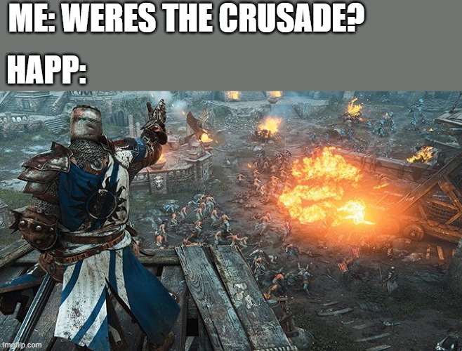 oh...thanks happ | ME: WERES THE CRUSADE? HAPP: | image tagged in crusader standing over battle | made w/ Imgflip meme maker