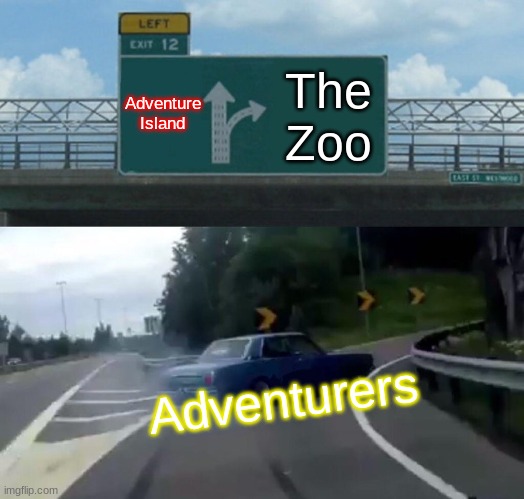 Left Exit 12 Off Ramp Meme | Adventure Island; The Zoo; Adventurers | image tagged in memes,left exit 12 off ramp | made w/ Imgflip meme maker