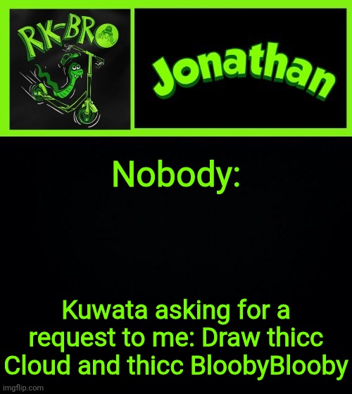 Nobody:; Kuwata asking for a request to me: Draw thicc Cloud and thicc BloobyBlooby | image tagged in jonathan the bro | made w/ Imgflip meme maker