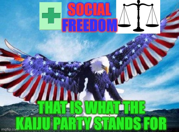 Freedom eagle | FREEDOM; SOCIAL; THAT IS WHAT THE KAIJU PARTY STANDS FOR | image tagged in freedom eagle | made w/ Imgflip meme maker