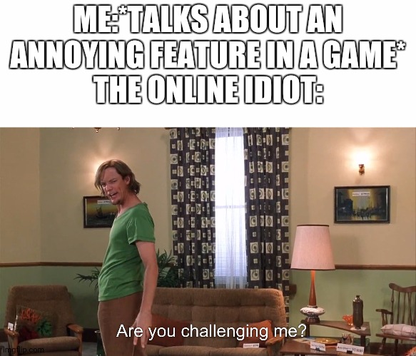 ME:*TALKS ABOUT AN ANNOYING FEATURE IN A GAME*
THE ONLINE IDIOT: | image tagged in blank white template,are you challenging me shaggy,memes | made w/ Imgflip meme maker