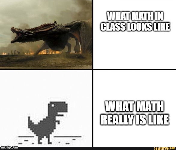 Class mathvsIRL math | WHAT MATH IN CLASS LOOKS LIKE; WHAT MATH REALLY IS LIKE | image tagged in dinosaur | made w/ Imgflip meme maker