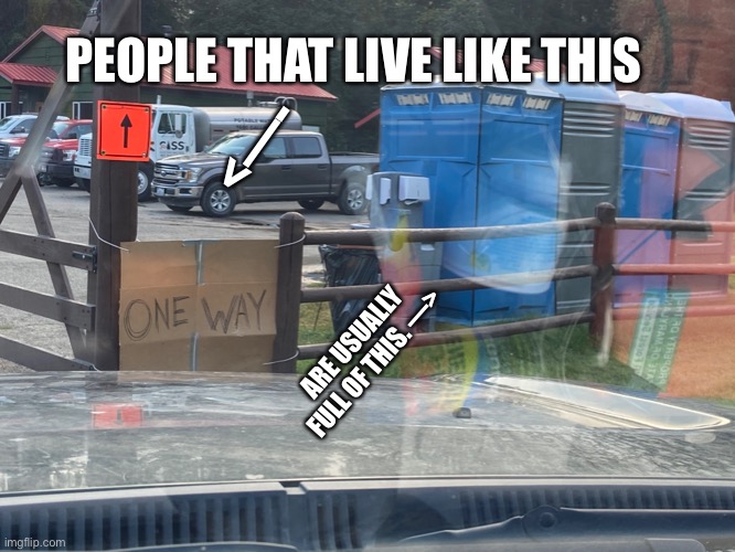 One way |  PEOPLE THAT LIVE LIKE THIS; <—-; ARE USUALLY FULL OF THIS. —> | image tagged in bullshit | made w/ Imgflip meme maker