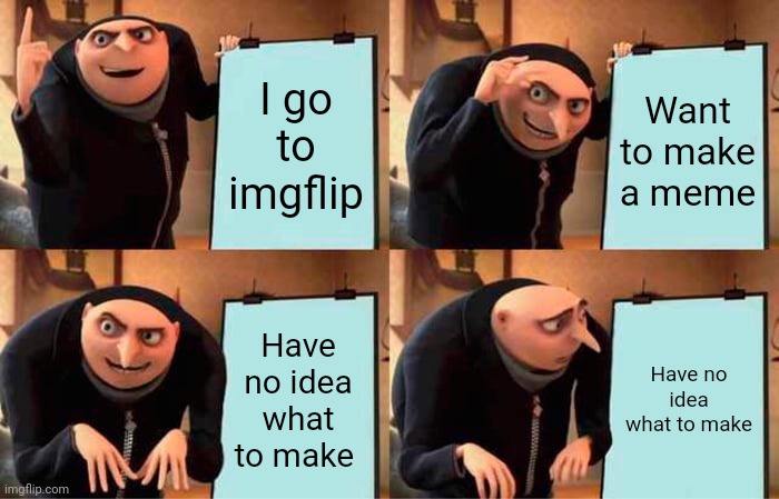 Gru's Plan |  I go to imgflip; Want to make a meme; Have no idea what to make; Have no idea what to make | image tagged in memes,gru's plan | made w/ Imgflip meme maker