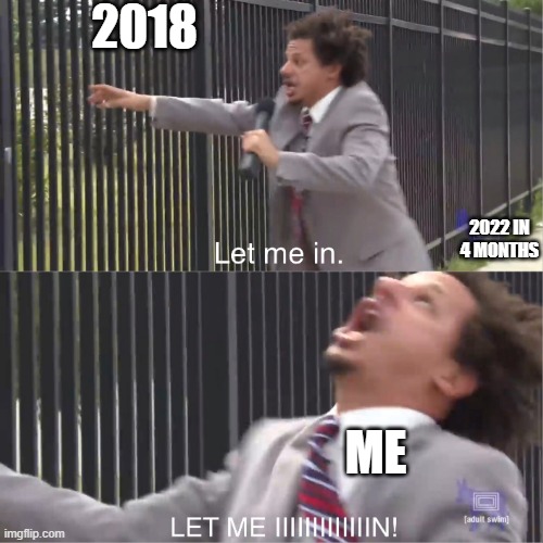 time just needs to stop for a month or two | 2018; 2022 IN 4 MONTHS; ME | image tagged in let me in | made w/ Imgflip meme maker