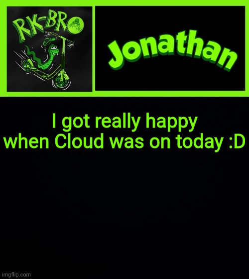 I got really happy when Cloud was on today :D | image tagged in jonathan the bro | made w/ Imgflip meme maker