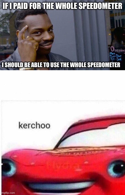 IF I PAID FOR THE WHOLE SPEEDOMETER; I SHOULD BE ABLE TO USE THE WHOLE SPEEDOMETER | image tagged in memes,roll safe think about it | made w/ Imgflip meme maker