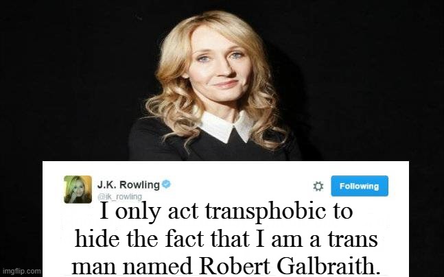 Look it up. | I only act transphobic to hide the fact that I am a trans
man named Robert Galbraith. | image tagged in jk rowling,closet,transgender | made w/ Imgflip meme maker