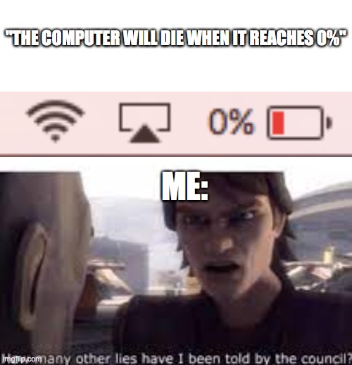 Has this happened to anyone else? |  "THE COMPUTER WILL DIE WHEN IT REACHES 0%"; ME: | image tagged in what other lies have i been told by the council | made w/ Imgflip meme maker
