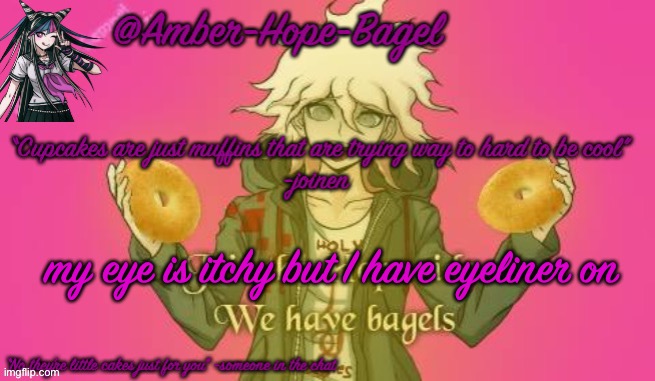 Amber-Hope-Bagel announcement template | my eye is itchy but I have eyeliner on | image tagged in amber-hope-bagel announcement template | made w/ Imgflip meme maker