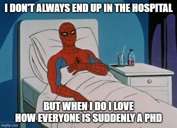 Spiderman Hospital |  I DON'T ALWAYS END UP IN THE HOSPITAL; BUT WHEN I DO I LOVE HOW EVERYONE IS SUDDENLY A PHD | image tagged in memes,spiderman hospital,spiderman | made w/ Imgflip meme maker