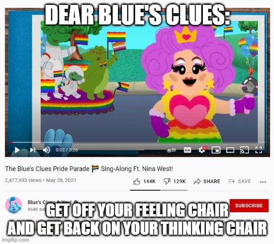 Anyone else tired of this? | DEAR BLUE'S CLUES:; GET OFF YOUR FEELING CHAIR AND GET BACK ON YOUR THINKING CHAIR | image tagged in politics,memes | made w/ Imgflip meme maker