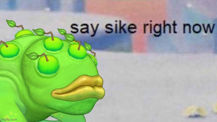 Me when they say they are adding rare wublins and rare wubbox to wublin island | image tagged in brump say sike right now,my singing monsters | made w/ Imgflip meme maker