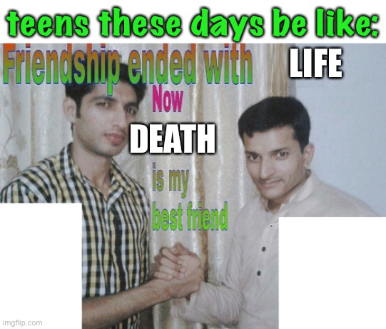 oof | teens these days be like:; LIFE; DEATH | image tagged in friendship ended with x now y is my best friend,dark humor,suicide,death,oof | made w/ Imgflip meme maker