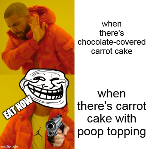 Drake Hotline Bling Meme |  when there's chocolate-covered carrot cake; when there's carrot cake with poop topping; EAT NOW | image tagged in memes,drake hotline bling | made w/ Imgflip meme maker