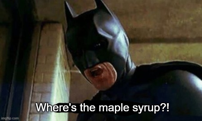 Batman Where Are They 12345 | Where's the maple syrup?! | image tagged in batman where are they 12345 | made w/ Imgflip meme maker