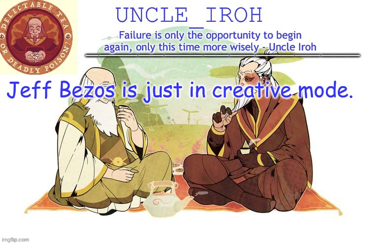 Creative mode. | Jeff Bezos is just in creative mode. | image tagged in uncle iroh's announcment template | made w/ Imgflip meme maker