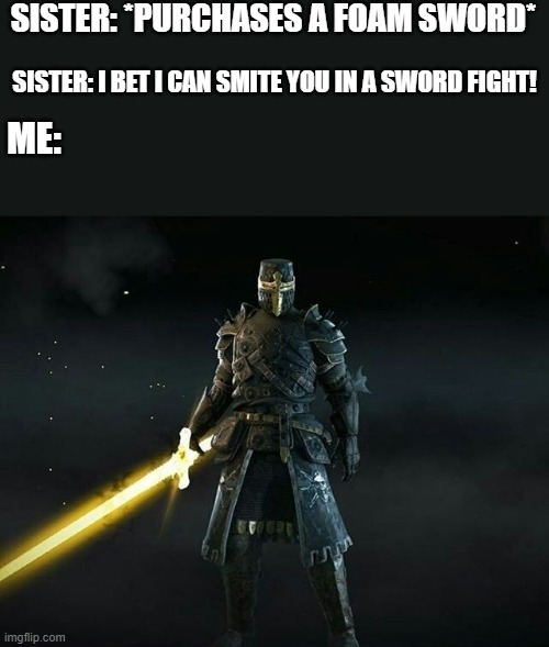 you dare challenge me small child? | SISTER: *PURCHASES A FOAM SWORD*; SISTER: I BET I CAN SMITE YOU IN A SWORD FIGHT! ME: | image tagged in bossfight crusader | made w/ Imgflip meme maker