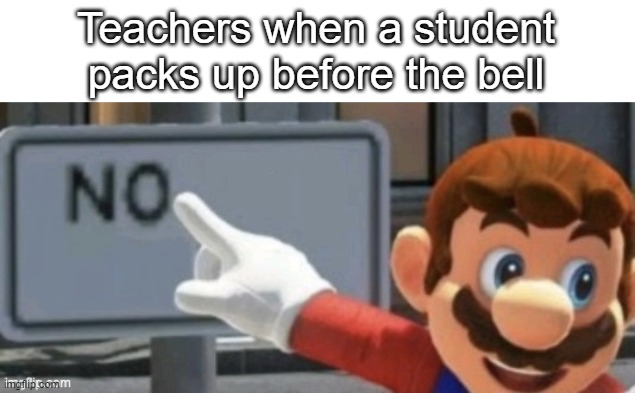 mario no sign | Teachers when a student packs up before the bell | image tagged in mario no sign | made w/ Imgflip meme maker