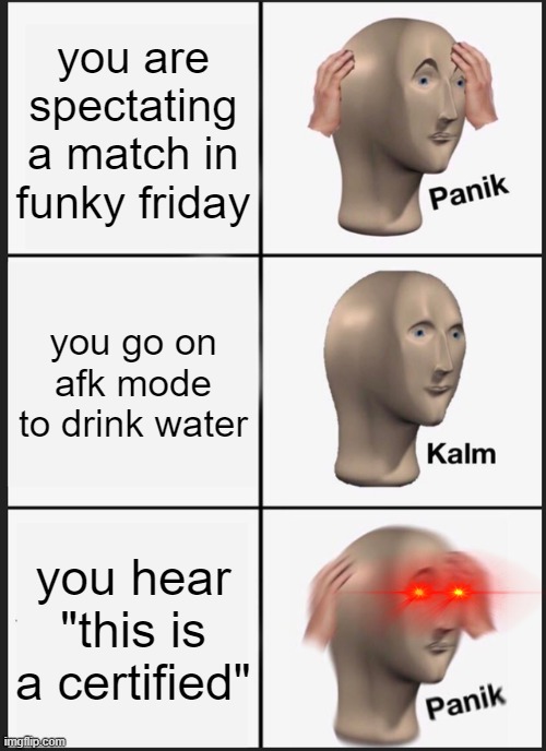 Panik Kalm Panik Meme | you are spectating a match in funky friday; you go on afk mode to drink water; you hear "this is a certified" | image tagged in memes,panik kalm panik | made w/ Imgflip meme maker