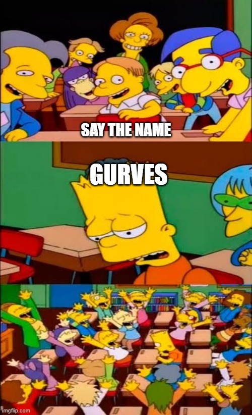 say the line bart! simpsons | SAY THE NAME; GURVES | image tagged in say the line bart simpsons | made w/ Imgflip meme maker
