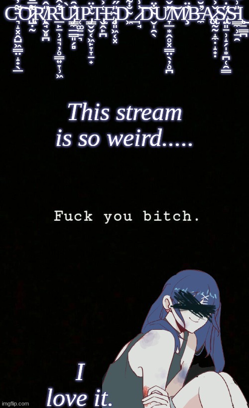 Corrupted Dumbass template | This stream is so weird..... I love it. | image tagged in corrupted dumbass template | made w/ Imgflip meme maker