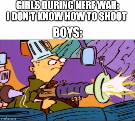 GIRLS DURING NERF WAR: I DON'T KNOW HOW TO SHOOT; BOYS: | image tagged in white background,boys vs girls,girls vs boys | made w/ Imgflip meme maker