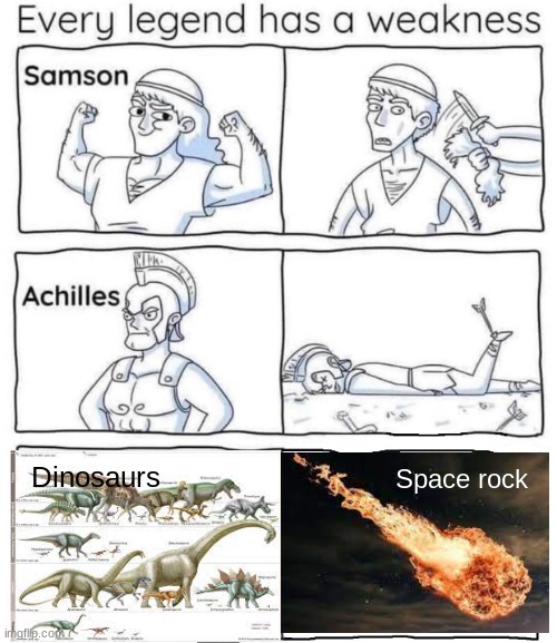 How did an asteroid kill all of them though? Did they all gather into one spot for some reason? |  Dinosaurs; Space rock | image tagged in every legend has a weakness,dinosaurs,asteroid | made w/ Imgflip meme maker