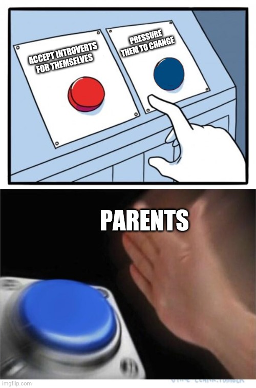 I don't know why parents like to pressure introverts to change | PRESSURE THEM TO CHANGE; ACCEPT INTROVERTS FOR THEMSELVES; PARENTS | image tagged in two buttons 1 blue,introvert,introverts | made w/ Imgflip meme maker
