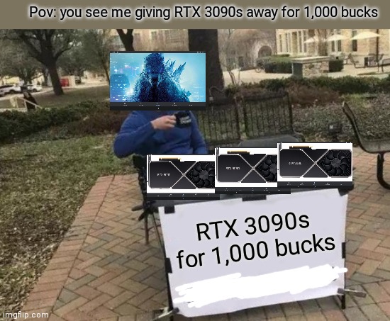 Yes i know this isnt how you use the template, but does that matter? | Pov: you see me giving RTX 3090s away for 1,000 bucks; RTX 3090s for 1,000 bucks | image tagged in memes,rtx | made w/ Imgflip meme maker