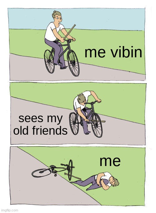 Bike Fall Meme | me vibin; sees my old friends; me | image tagged in memes,bike fall | made w/ Imgflip meme maker