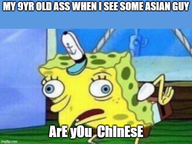 This is a true story and I don't mean to offend anybody, but sorry if I did. | MY 9YR OLD ASS WHEN I SEE SOME ASIAN GUY; ArE yOu  ChInEsE | image tagged in spongebob stupid | made w/ Imgflip meme maker
