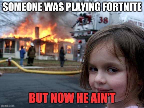 Fortnite sux | SOMEONE WAS PLAYING FORTNITE; BUT NOW HE AIN'T | image tagged in memes,disaster girl | made w/ Imgflip meme maker