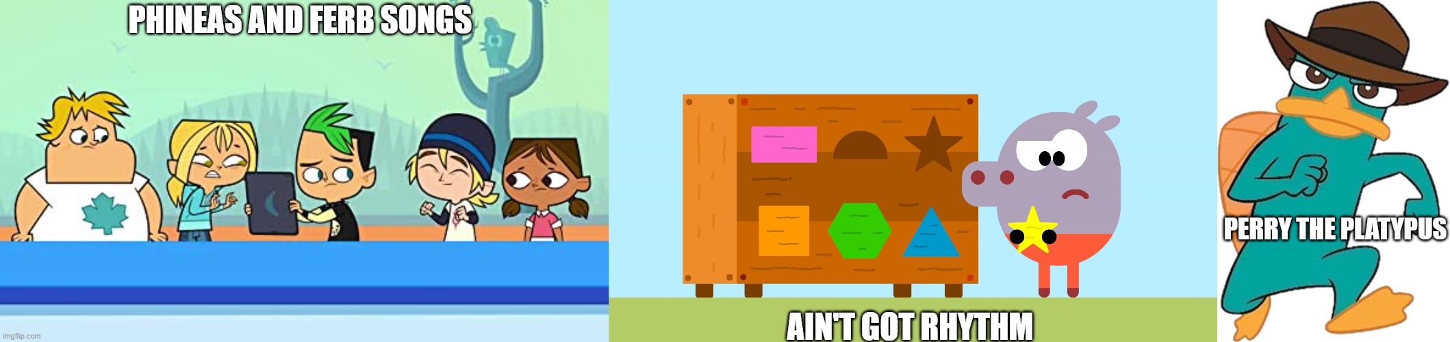 Phineas and Ferb Songs Ain't Got Rhythm | PHINEAS AND FERB SONGS; PERRY THE PLATYPUS; AIN'T GOT RHYTHM | image tagged in bridgette are you okay,hey duggee star,perry the platypus 2007-2015 | made w/ Imgflip meme maker