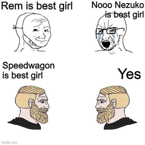 Crying Wojak / I Know Chad Meme | Rem is best girl; Nooo Nezuko is best girl; Speedwagon is best girl; Yes | image tagged in crying wojak / i know chad meme | made w/ Imgflip meme maker