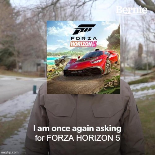 Bernie I Am Once Again Asking For Your Support Meme |  for FORZA HORIZON 5 | image tagged in memes,bernie i am once again asking for your support | made w/ Imgflip meme maker
