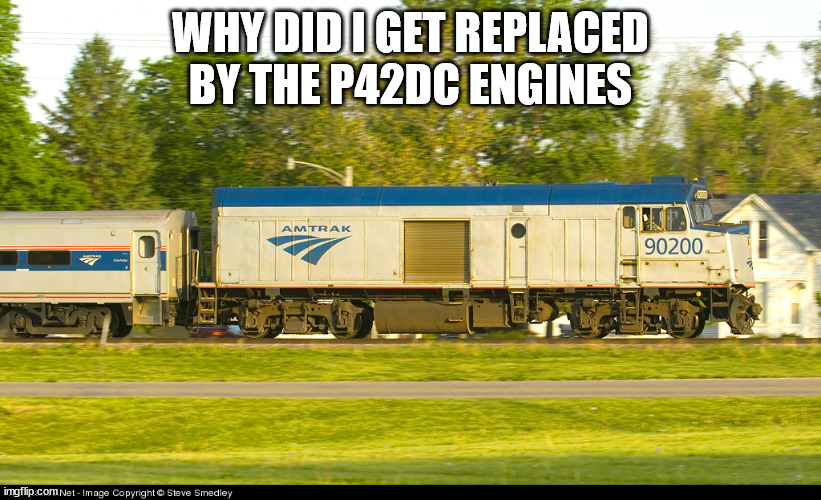 How The F40PH Feels About Replacement |  WHY DID I GET REPLACED BY THE P42DC ENGINES | image tagged in memes,amtrak f40ph npcu | made w/ Imgflip meme maker