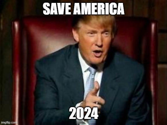 Donald Trump |  SAVE AMERICA; 2024 | image tagged in donald trump | made w/ Imgflip meme maker