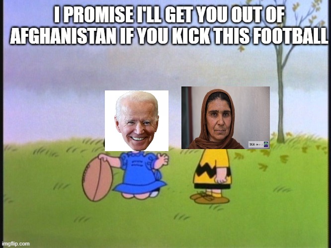 Afghan | I PROMISE I'LL GET YOU OUT OF AFGHANISTAN IF YOU KICK THIS FOOTBALL | image tagged in political humor | made w/ Imgflip meme maker