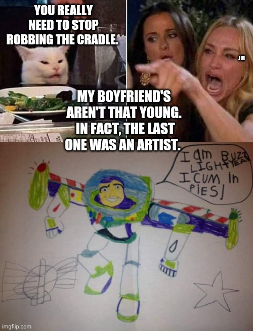 YOU REALLY NEED TO STOP ROBBING THE CRADLE. J M; MY BOYFRIEND'S AREN'T THAT YOUNG.  IN FACT, THE LAST ONE WAS AN ARTIST. | image tagged in reverse smudge and karen | made w/ Imgflip meme maker