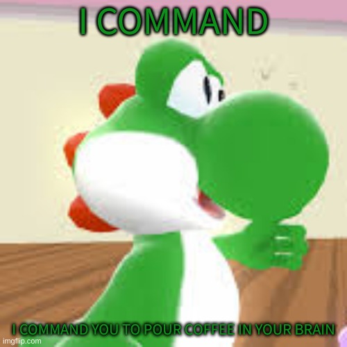 HEHEHEHEHEHHAHAHAHAHA | I COMMAND; I COMMAND YOU TO POUR COFFEE IN YOUR BRAIN | made w/ Imgflip meme maker