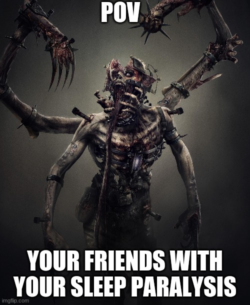 POV; YOUR FRIENDS WITH YOUR SLEEP PARALYSIS | image tagged in roleplaying | made w/ Imgflip meme maker