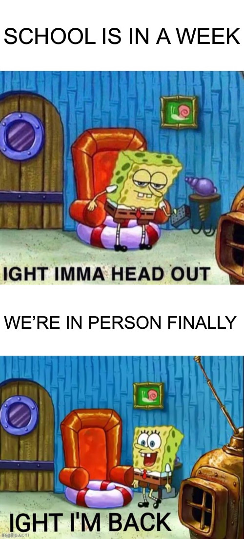 School | SCHOOL IS IN A WEEK; WE’RE IN PERSON FINALLY | image tagged in memes,spongebob ight imma head out | made w/ Imgflip meme maker