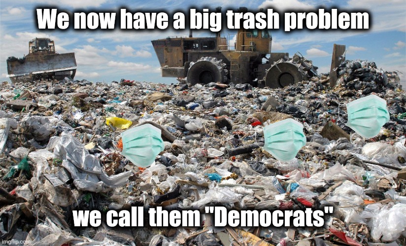 landfill | We now have a big trash problem we call them "Democrats" | image tagged in landfill | made w/ Imgflip meme maker