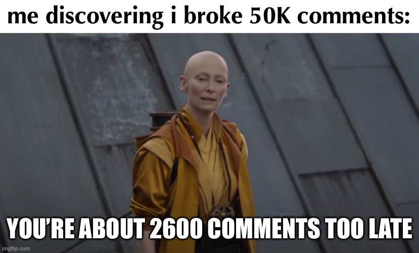 true tho | me discovering i broke 50K comments:; YOU’RE ABOUT 2600 COMMENTS TOO LATE | image tagged in you're about 5 years too early | made w/ Imgflip meme maker