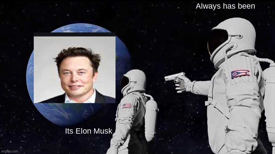 E L O N M U S K | Always has been; Its Elon Musk | image tagged in memes,always has been | made w/ Imgflip meme maker